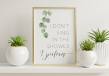 Bathroom Prints Botanicals Eucalyptus: I Don't Sing in the Shower I Perform