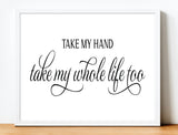 Love Quote Print: Take My Hand Take My Whole Life Too